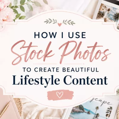 How I Use Stock Photos to Create Beautiful Lifestyle Content
