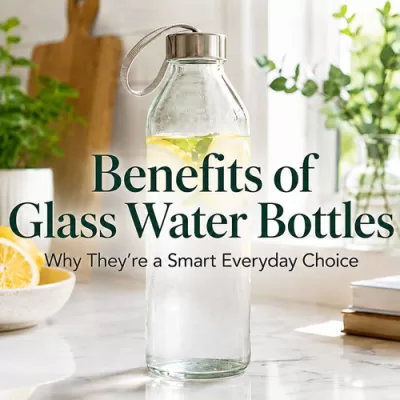 Benefits of Glass Water Bottles: Why They’re a Smart Everyday Choice