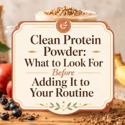 Clean Protein Powder: What to Look For Before Adding It to Your Routine